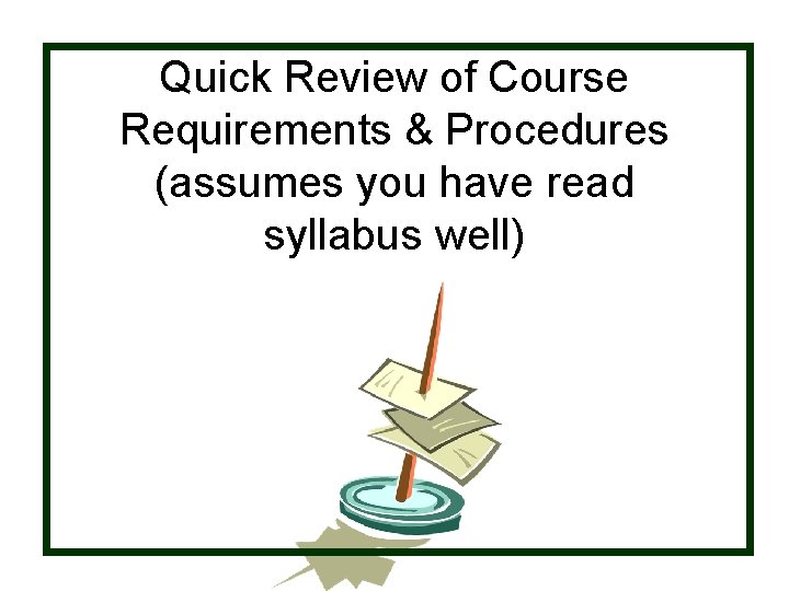 Quick Review of Course Requirements & Procedures (assumes you have read syllabus well) 