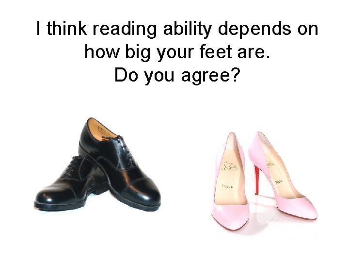 I think reading ability depends on how big your feet are. Do you agree?