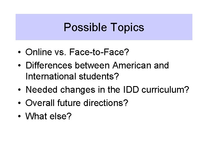 Possible Topics • Online vs. Face-to-Face? • Differences between American and International students? •