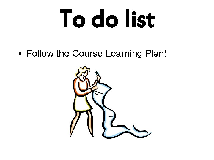 To do list • Follow the Course Learning Plan! 