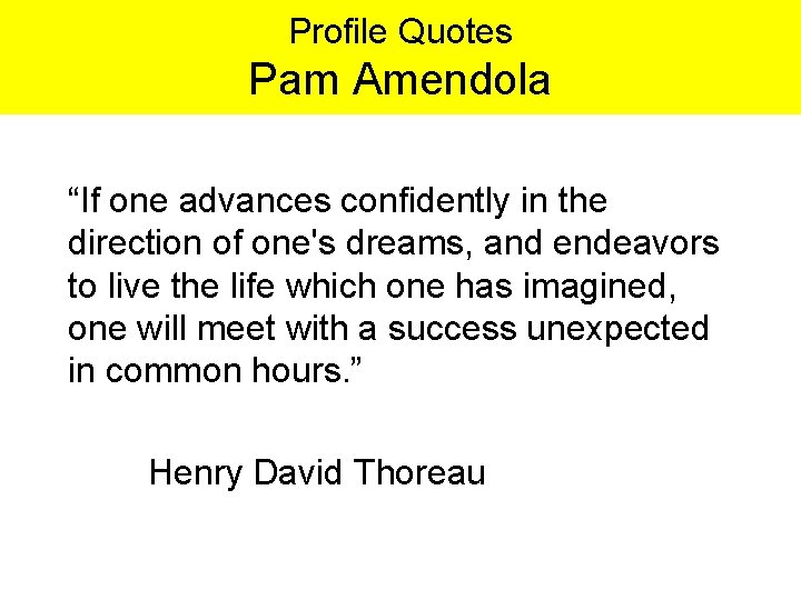 Profile Quotes Pam Amendola “If one advances confidently in the direction of one's dreams,