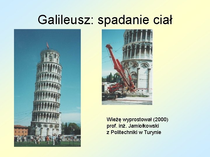 Galileusz: spadanie ciał Wieżę wyprostował (2000) prof. inż. Jamiołkowski z Politechniki w Turynie 