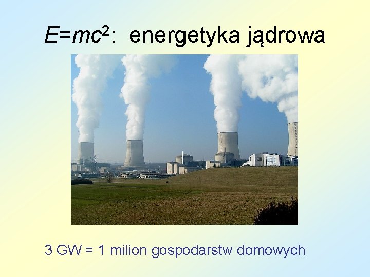 E=mc 2: energetyka jądrowa 3 GW = 1 milion gospodarstw domowych 