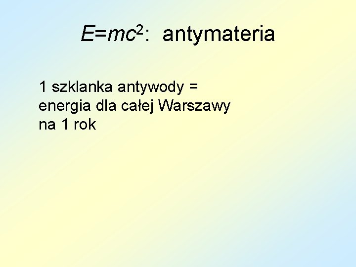 E=mc 2: antymateria 1 szklanka antywody = energia dla całej Warszawy na 1 rok