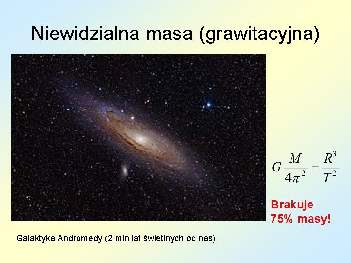 Niewidzialna masa (grawitacyjna) Brakuje 75% masy! Galaktyka Andromedy (2 mln lat świetlnych od nas) Niewidzialna masa (grawitacyjna) Brakuje 75% masy! Galaktyka Andromedy (2 mln lat świetlnych od nas)