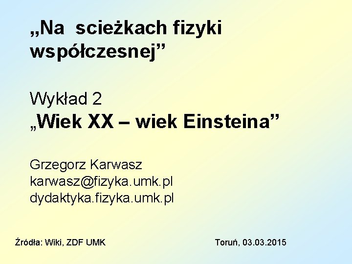 „Na scieżkach fizyki współczesnej” Wykład 2 „Wiek XX – wiek Einsteina” Grzegorz Karwasz karwasz@fizyka.