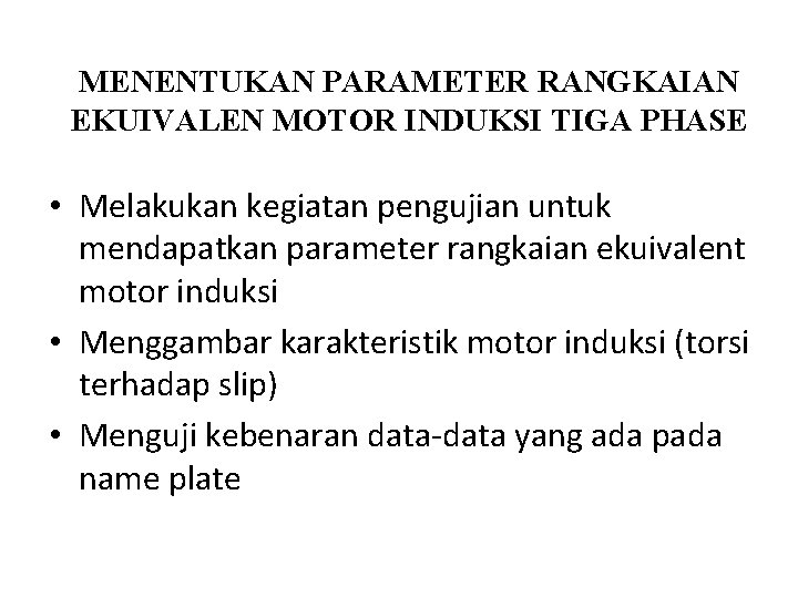 MENENTUKAN PARAMETER RANGKAIAN EKUIVALEN MOTOR INDUKSI TIGA PHASE • Melakukan kegiatan pengujian untuk mendapatkan