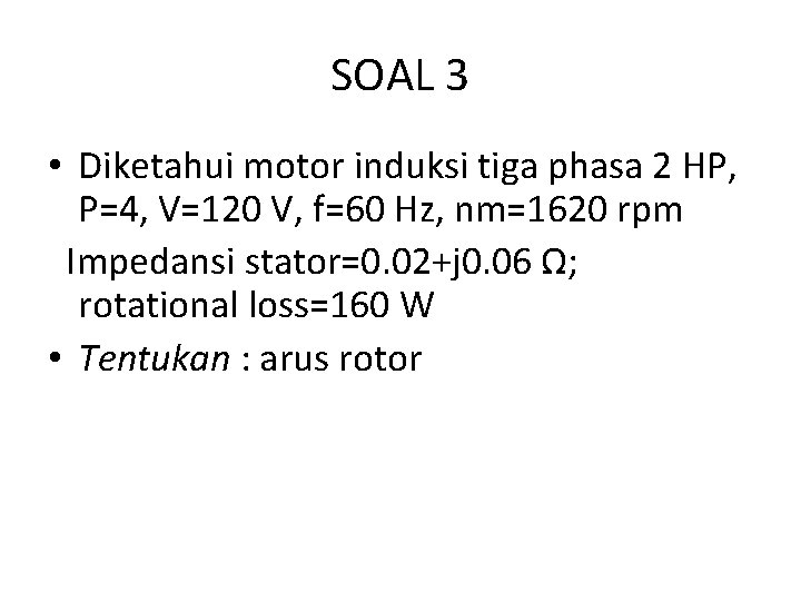 SOAL 3 • Diketahui motor induksi tiga phasa 2 HP, P=4, V=120 V, f=60