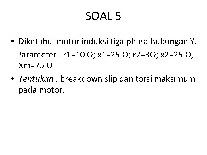 SOAL 5 • Diketahui motor induksi tiga phasa hubungan Y. Parameter : r 1=10