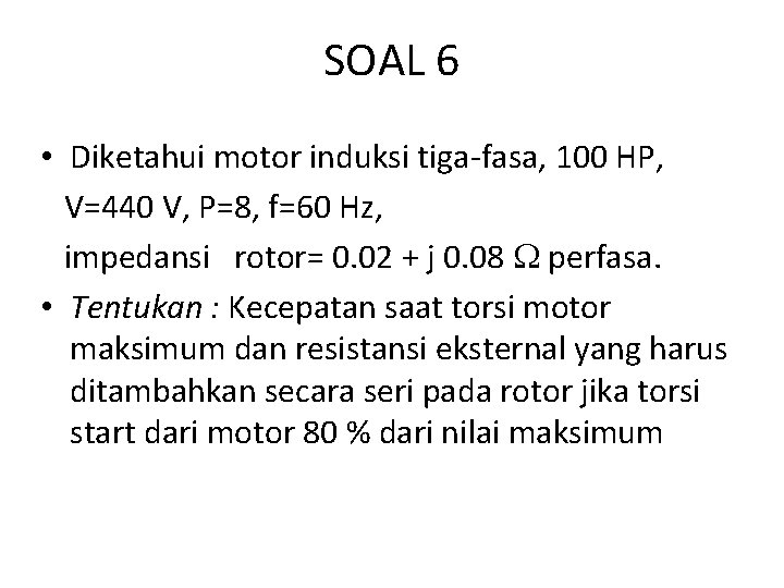 SOAL 6 • Diketahui motor induksi tiga-fasa, 100 HP, V=440 V, P=8, f=60 Hz,