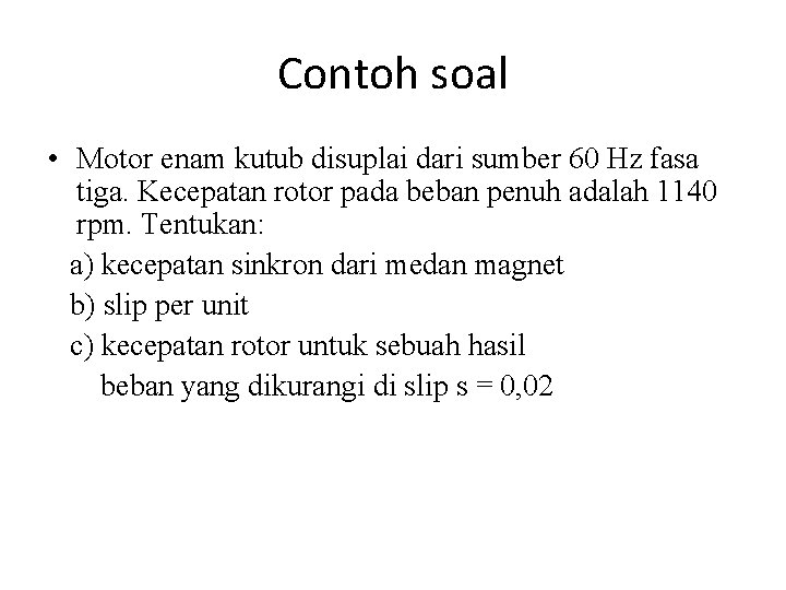Contoh soal • Motor enam kutub disuplai dari sumber 60 Hz fasa tiga. Kecepatan Contoh soal • Motor enam kutub disuplai dari sumber 60 Hz fasa tiga. Kecepatan