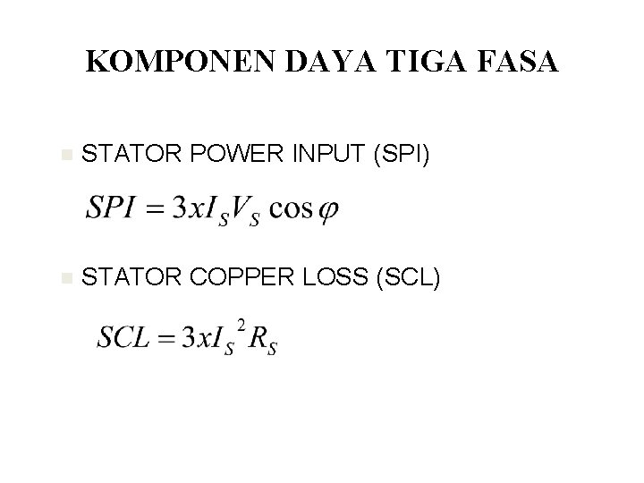 KOMPONEN DAYA TIGA FASA n STATOR POWER INPUT (SPI) n STATOR COPPER LOSS (SCL) KOMPONEN DAYA TIGA FASA n STATOR POWER INPUT (SPI) n STATOR COPPER LOSS (SCL)