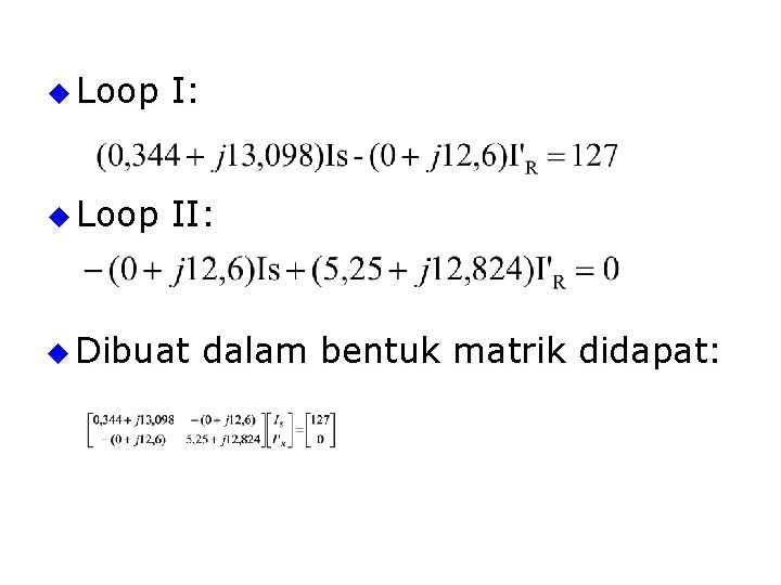 u Loop I: u Loop II: u Dibuat dalam bentuk matrik didapat: 