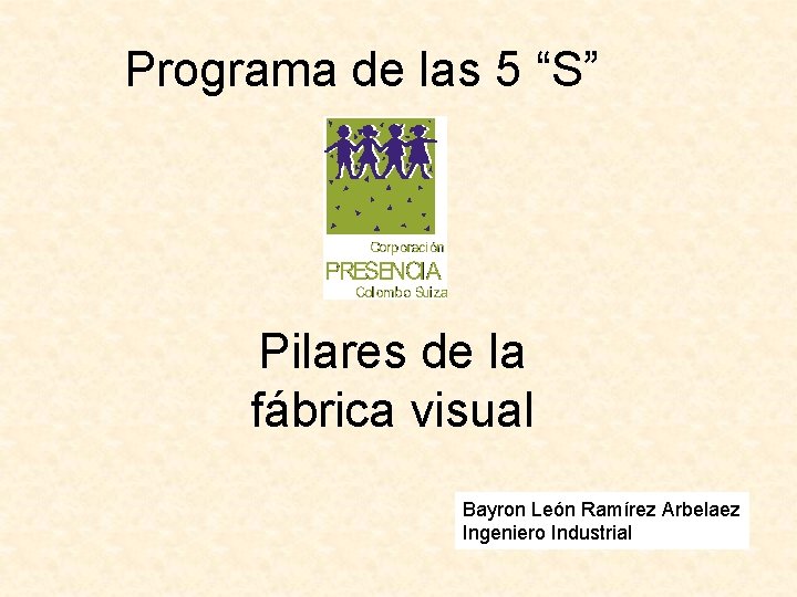 Programa de las 5 “S” Pilares de la fábrica visual Bayron León Ramírez Arbelaez Programa de las 5 “S” Pilares de la fábrica visual Bayron León Ramírez Arbelaez