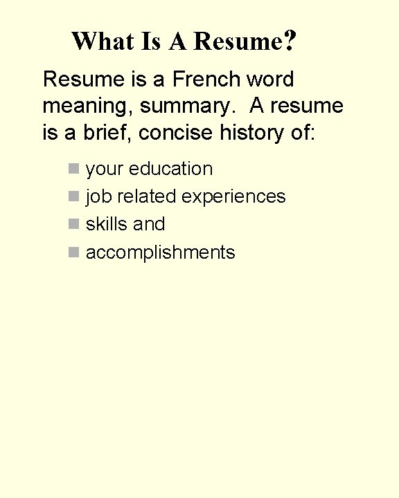 What Is A Resume? Resume is a French word meaning, summary. A resume is