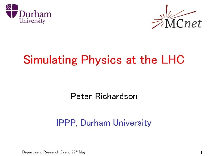 Simulating Physics at the LHC Peter Richardson IPPP, Durham University Department Research Event 29