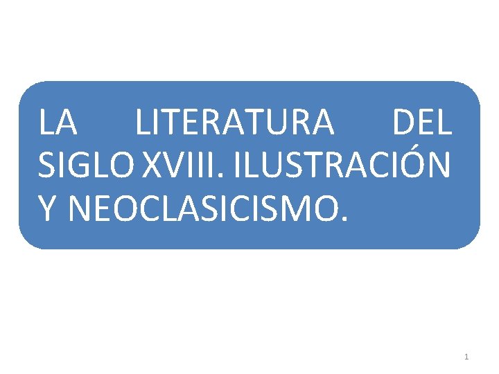 LA LITERATURA DEL SIGLO XVIII. ILUSTRACIÓN Y NEOCLASICISMO. 1 