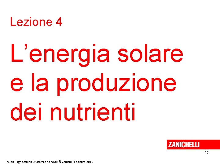 Lezione 4 L’energia solare e la produzione dei nutrienti 27 Phelan, Pignocchino Le scienze Lezione 4 L’energia solare e la produzione dei nutrienti 27 Phelan, Pignocchino Le scienze