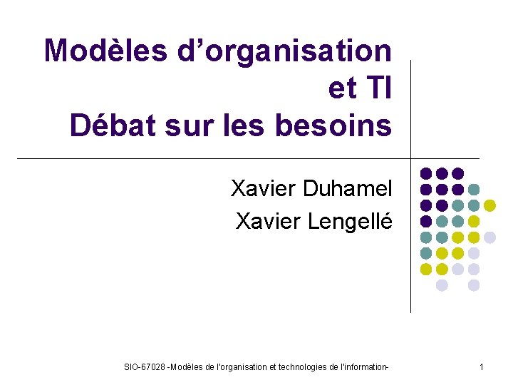 Modèles d’organisation et TI Débat sur les besoins Xavier Duhamel Xavier Lengellé SIO-67028 -Modèles