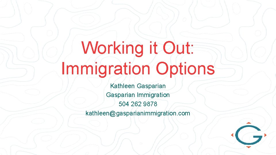 Working it Out: Immigration Options Kathleen Gasparian Immigration 504 262 9878 kathleen@gasparianimmigration. com 