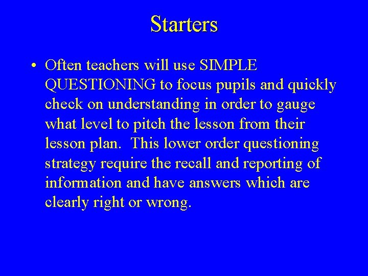 Starters • Often teachers will use SIMPLE QUESTIONING to focus pupils and quickly check