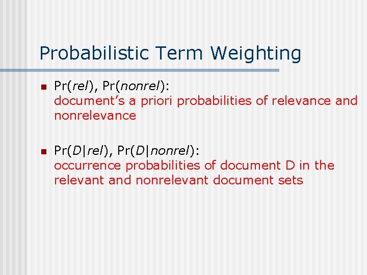 Probabilistic Term Weighting n Pr(rel), Pr(nonrel): document’s a priori probabilities of relevance and nonrelevance