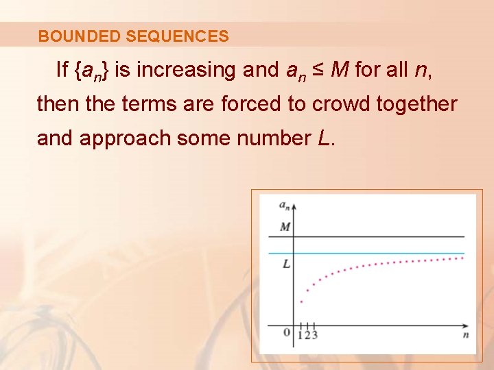 BOUNDED SEQUENCES If {an} is increasing and an ≤ M for all n, then