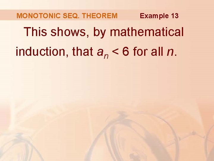MONOTONIC SEQ. THEOREM Example 13 This shows, by mathematical induction, that an < 6 MONOTONIC SEQ. THEOREM Example 13 This shows, by mathematical induction, that an < 6