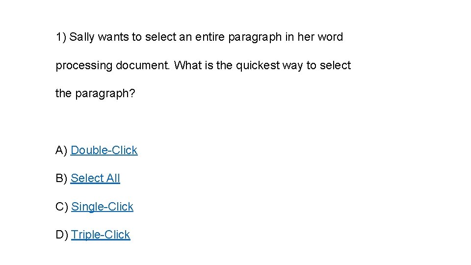 1) Sally wants to select an entire paragraph in her word processing document. What