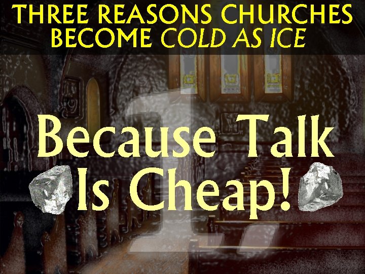 THREE REASONS CHURCHES BECOME COLD AS ICE Because Talk Is Cheap! 