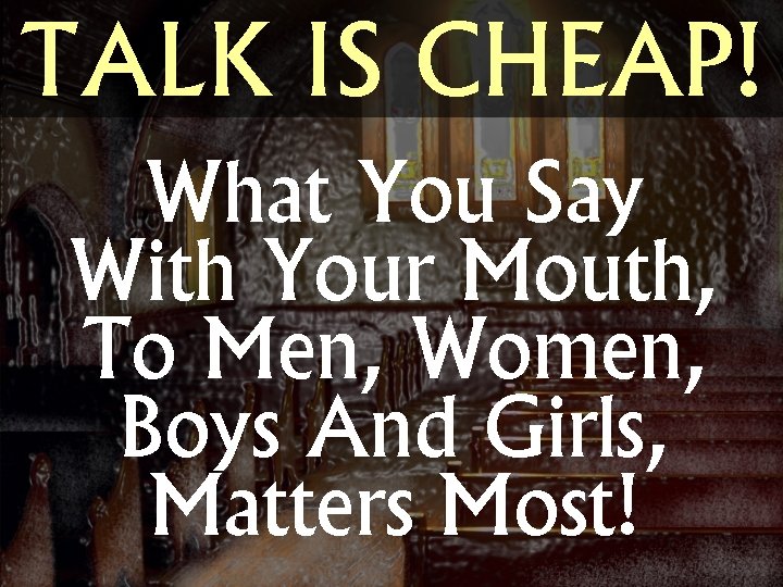 TALK IS CHEAP! What You Say With Your Mouth, To Men, Women, Boys And