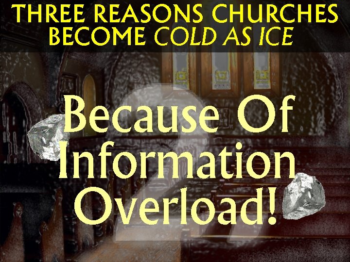 THREE REASONS CHURCHES BECOME COLD AS ICE Because Of Information Overload! 