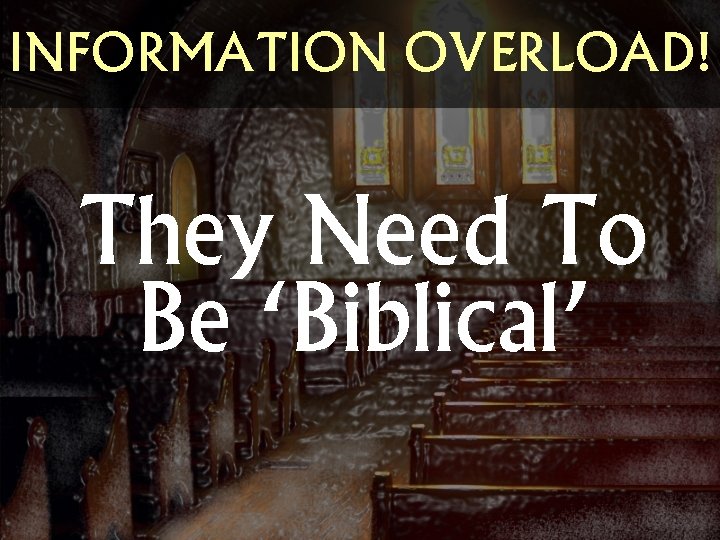 INFORMATION OVERLOAD! They Need To Be ‘Biblical’ 