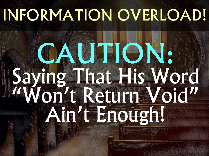INFORMATION OVERLOAD! CAUTION: Saying That His Word “Won’t Return Void” Ain’t Enough! 