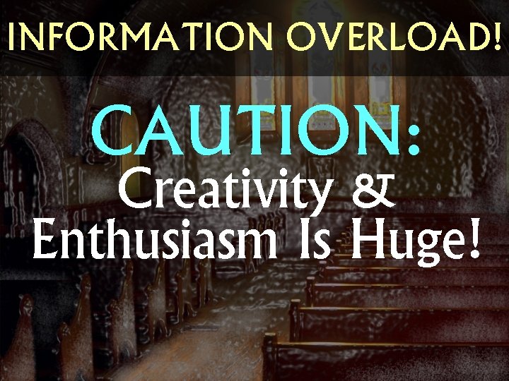 INFORMATION OVERLOAD! CAUTION: Creativity & Enthusiasm Is Huge! 
