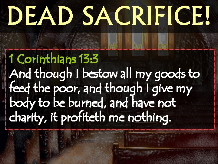 DEAD SACRIFICE! 1 Corinthians 13: 3 And though I bestow all my goods to