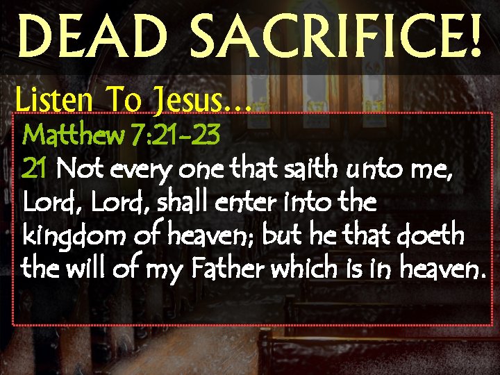DEAD SACRIFICE! Listen To Jesus… Matthew 7: 21 -23 21 Not every one that