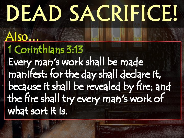 DEAD SACRIFICE! Also… 1 Corinthians 3: 13 Every man's work shall be made manifest: