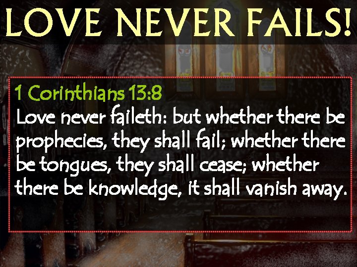 LOVE NEVER FAILS! 1 Corinthians 13: 8 Love never faileth: but whethere be prophecies,
