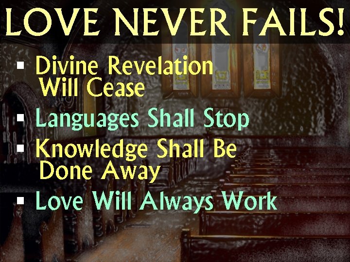 LOVE NEVER FAILS! § Divine Revelation Will Cease § Languages Shall Stop § Knowledge