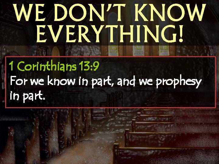 WE DON’T KNOW EVERYTHING! 1 Corinthians 13: 9 For we know in part, and