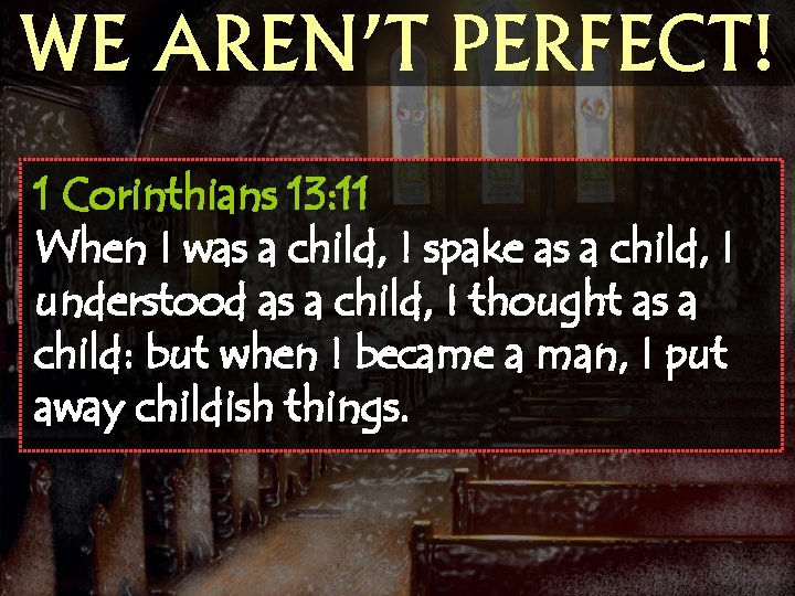 WE AREN’T PERFECT! 1 Corinthians 13: 11 When I was a child, I spake