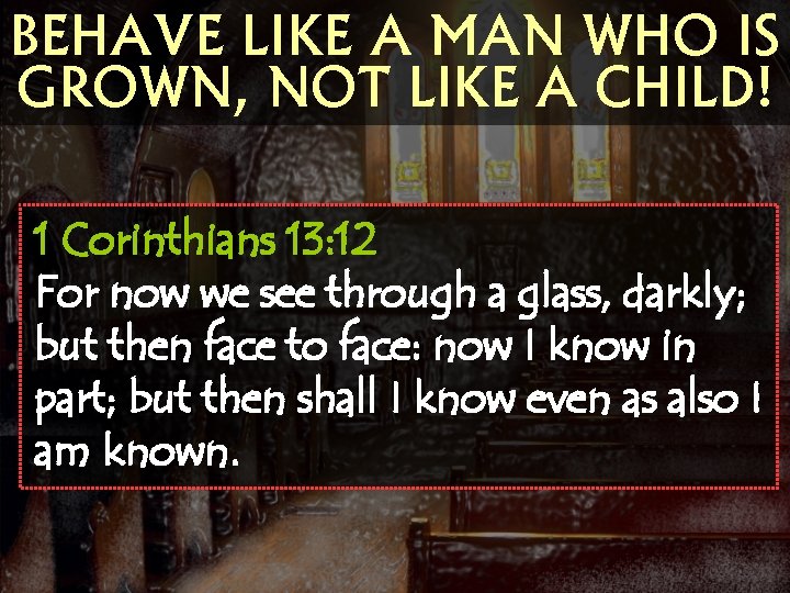 BEHAVE LIKE A MAN WHO IS GROWN, NOT LIKE A CHILD! 1 Corinthians 13:
