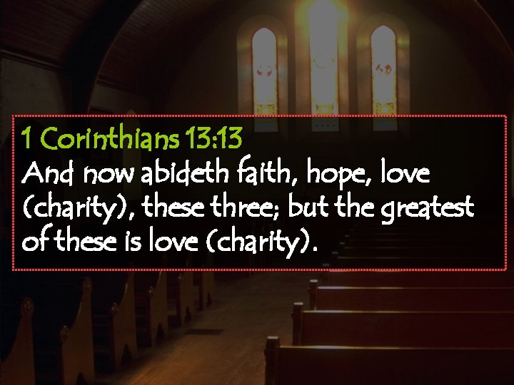 1 Corinthians 13: 13 And now abideth faith, hope, love (charity), these three; but