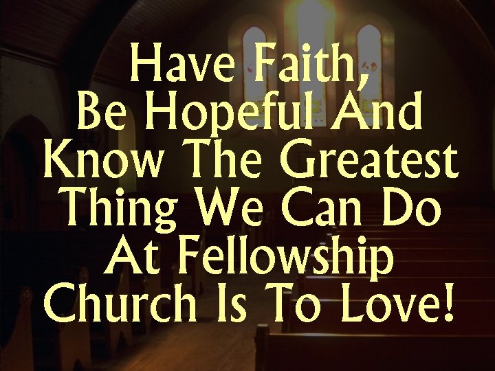 Have Faith, Be Hopeful And Know The Greatest Thing We Can Do At Fellowship