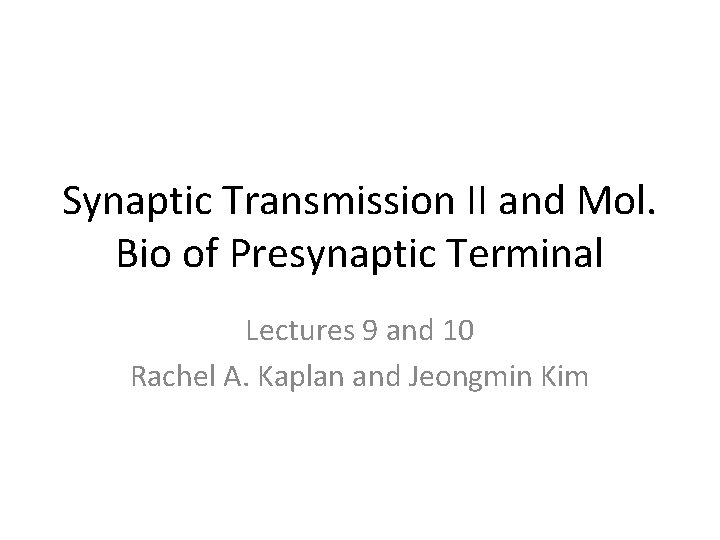Synaptic Transmission II and Mol. Bio of Presynaptic Terminal Lectures 9 and 10 Rachel