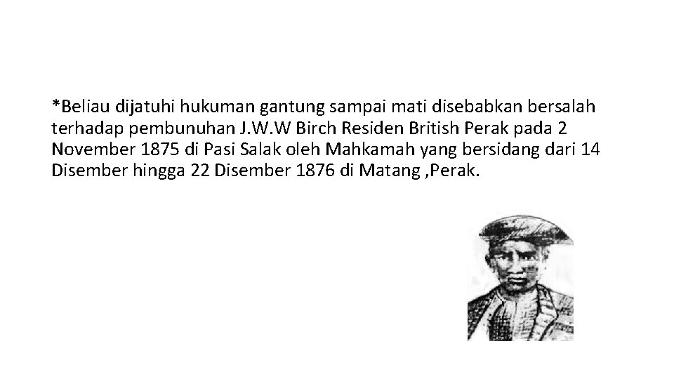 *Beliau dijatuhi hukuman gantung sampai mati disebabkan bersalah terhadap pembunuhan J. W. W Birch