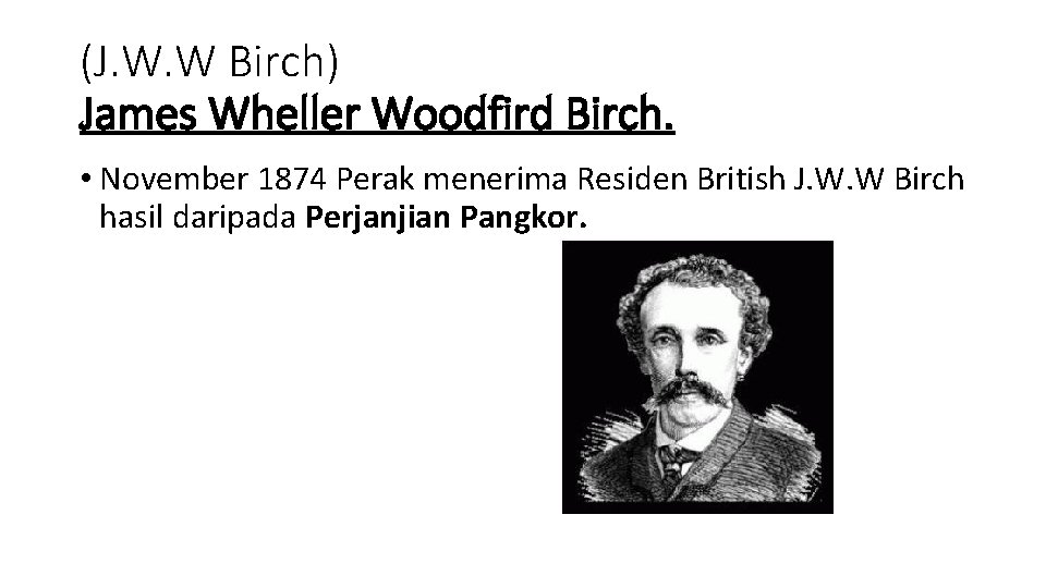 (J. W. W Birch) James Wheller Woodfird Birch. • November 1874 Perak menerima Residen