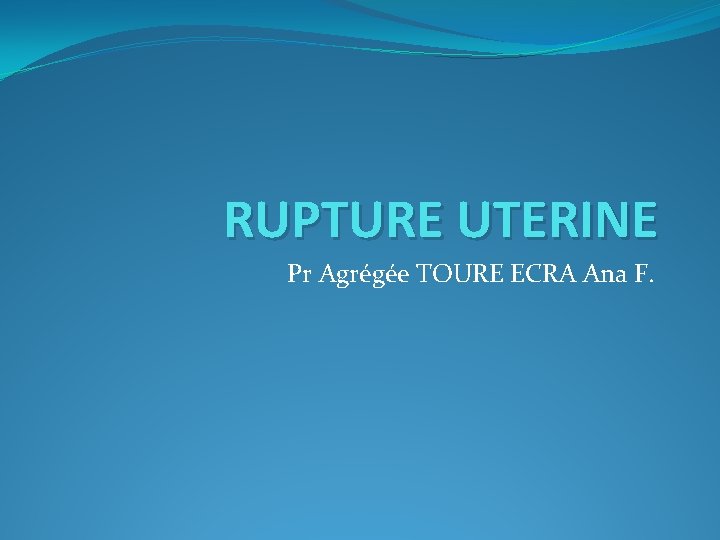 RUPTURE UTERINE Pr Agrégée TOURE ECRA Ana F. 