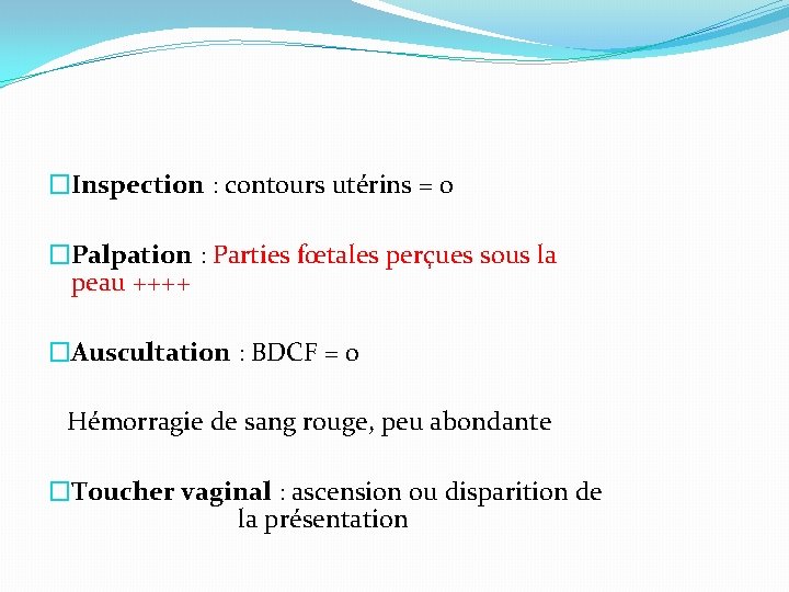 �Inspection : contours utérins = 0 �Palpation : Parties fœtales perçues sous la peau